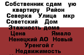 Собственник сдам 1-ую квартиру › Район ­ Северка › Улица ­ мкр.Советский › Дом ­ 4/4 › Этажность дома ­ 9 › Цена ­ 40 000 - Ямало-Ненецкий АО, Новый Уренгой г. Недвижимость » Квартиры аренда   . Ямало-Ненецкий АО,Новый Уренгой г.